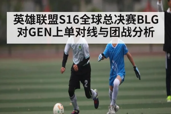 英雄联盟S16全球总决赛BLG对GEN上单对线与团战分析（MK Sports App）