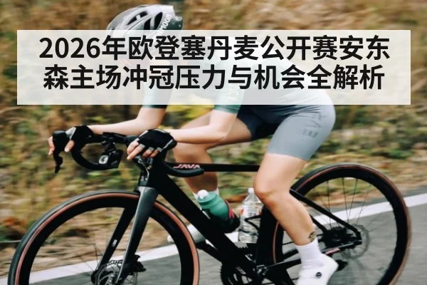 2026年欧登塞丹麦公开赛安东森主场冲冠压力与机会全解析（MK Sports App）