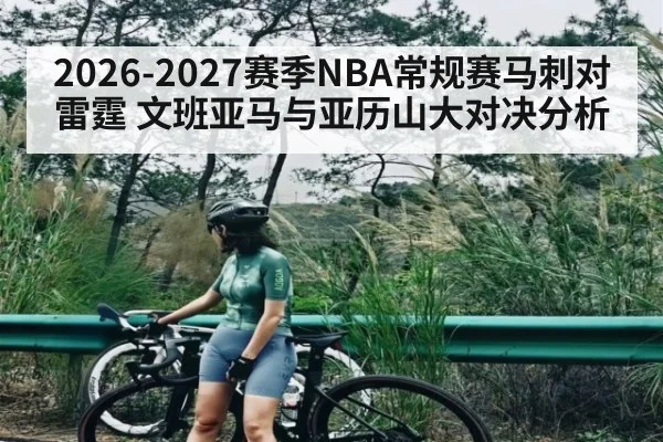 2026-2027赛季NBA常规赛马刺对雷霆 文班亚马与亚历山大对决分析